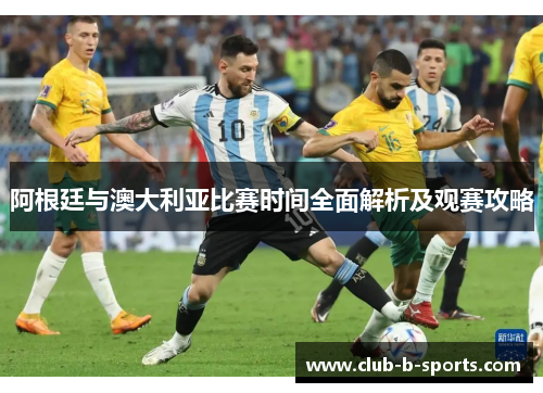 阿根廷与澳大利亚比赛时间全面解析及观赛攻略