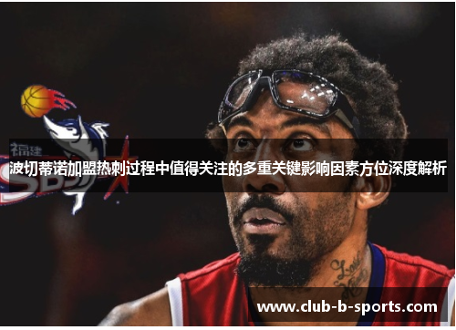 波切蒂诺加盟热刺过程中值得关注的多重关键影响因素方位深度解析