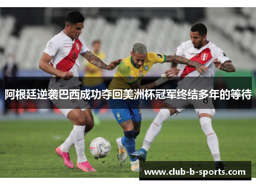 阿根廷逆袭巴西成功夺回美洲杯冠军终结多年的等待