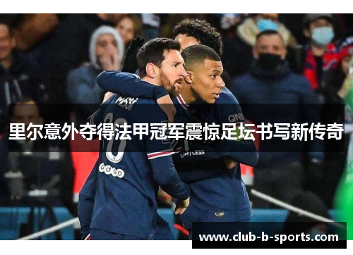 里尔意外夺得法甲冠军震惊足坛书写新传奇